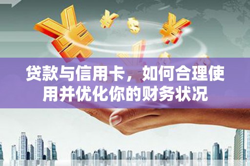 苗栗贷款与信用卡，如何合理使用并优化你的财务状况