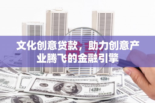苗栗文化创意贷款，助力创意产业腾飞的金融引擎
