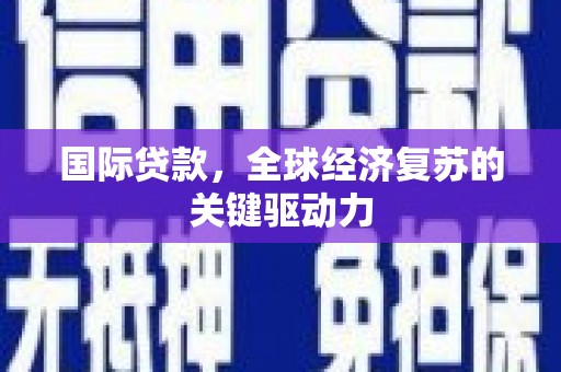 苗栗国际贷款，全球经济复苏的关键驱动力