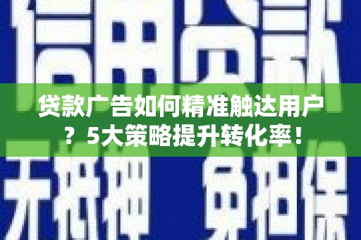 苗栗贷款广告如何精准触达用户？5大策略提升转化率！