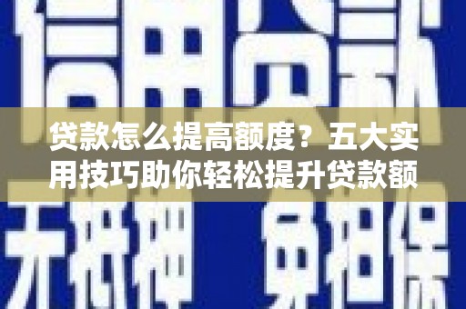 苗栗贷款怎么提高额度？五大实用技巧助你轻松提升贷款额度