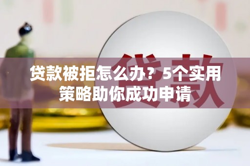 苗栗贷款被拒怎么办？5个实用策略助你成功申请