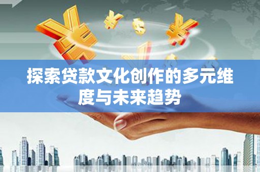 苗栗探索贷款文化创作的多元维度与未来趋势