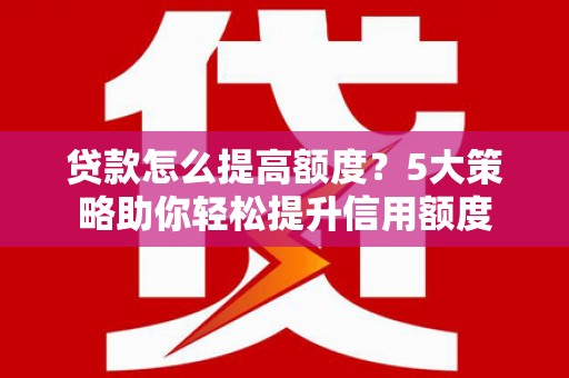 苗栗贷款怎么提高额度？5大策略助你轻松提升信用额度