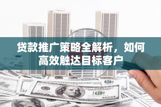 苗栗贷款推广策略全解析，如何高效触达目标客户