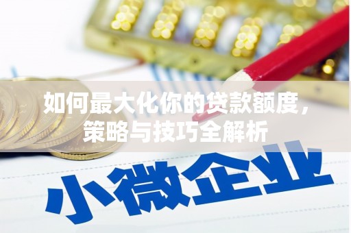 苗栗如何最大化你的贷款额度，策略与技巧全解析