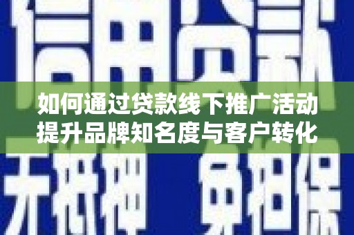 苗栗如何通过贷款线下推广活动提升品牌知名度与客户转化率