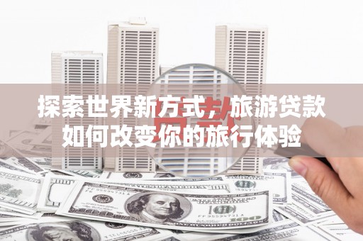 苗栗探索世界新方式，旅游贷款如何改变你的旅行体验
