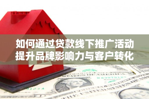 苗栗如何通过贷款线下推广活动提升品牌影响力与客户转化率