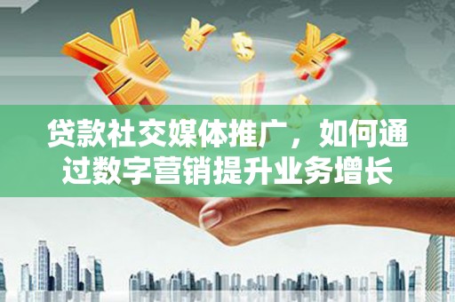 苗栗贷款社交媒体推广，如何通过数字营销提升业务增长