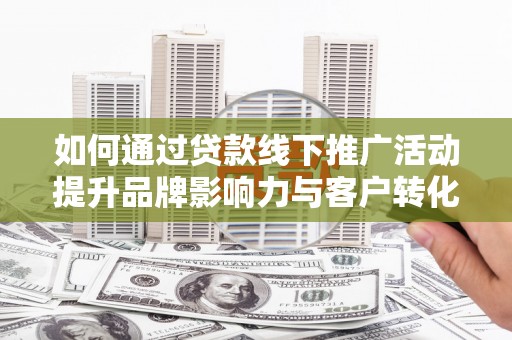 苗栗如何通过贷款线下推广活动提升品牌影响力与客户转化率