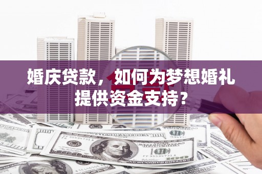 苗栗婚庆贷款，如何为梦想婚礼提供资金支持？
