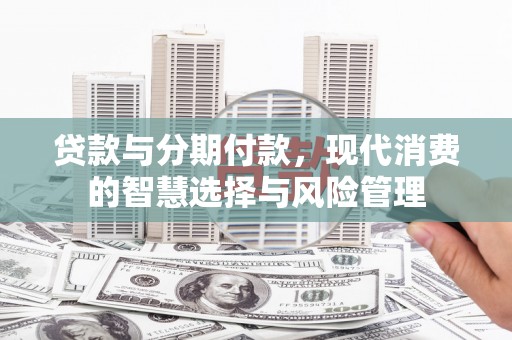 苗栗贷款与分期付款，现代消费的智慧选择与风险管理