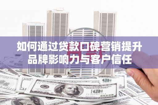 苗栗如何通过贷款口碑营销提升品牌影响力与客户信任
