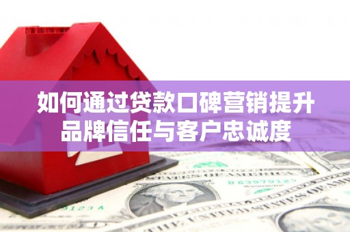 苗栗如何通过贷款口碑营销提升品牌信任与客户忠诚度