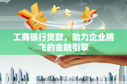 苗栗工商银行贷款，助力企业腾飞的金融引擎