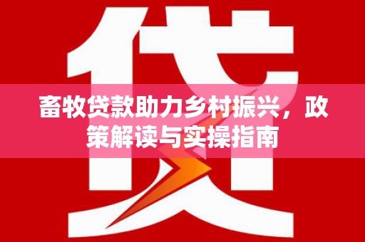 苗栗畜牧贷款助力乡村振兴，政策解读与实操指南