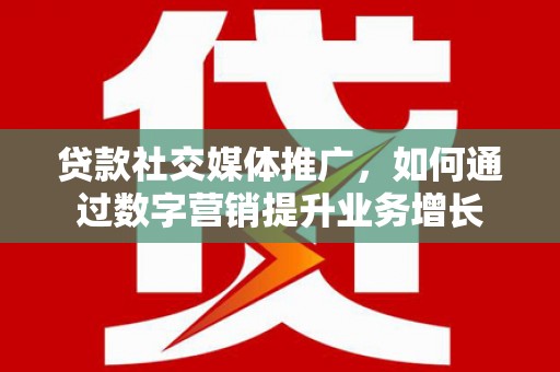 苗栗贷款社交媒体推广，如何通过数字营销提升业务增长