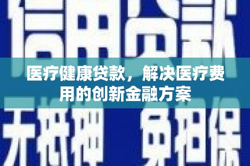 苗栗医疗健康贷款，解决医疗费用的创新金融方案