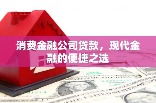 苗栗消费金融公司贷款，现代金融的便捷之选