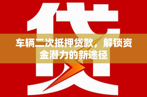 苗栗车辆二次抵押贷款，解锁资金潜力的新途径