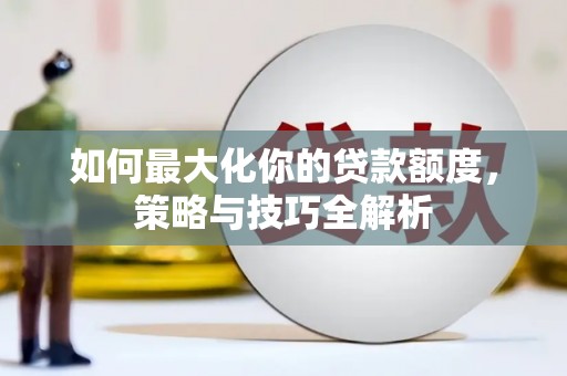 苗栗如何最大化你的贷款额度，策略与技巧全解析