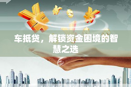 苗栗车抵贷，解锁资金困境的智慧之选