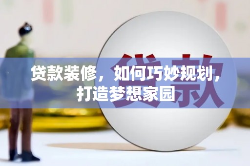 苗栗贷款装修，如何巧妙规划，打造梦想家园