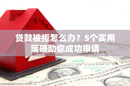 苗栗贷款被拒怎么办？5个实用策略助你成功申请