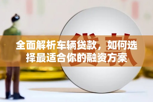 苗栗全面解析车辆贷款，如何选择最适合你的融资方案