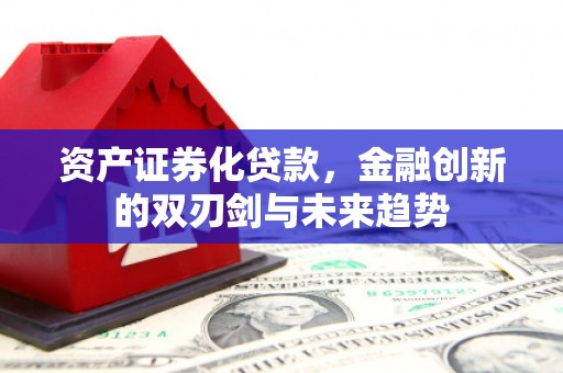 苗栗资产证券化贷款，金融创新的双刃剑与未来趋势
