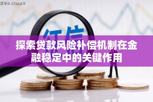 苗栗探索贷款风险补偿机制在金融稳定中的关键作用
