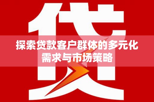 苗栗探索贷款客户群体的多元化需求与市场策略