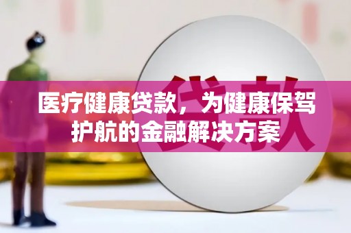 苗栗医疗健康贷款，为健康保驾护航的金融解决方案