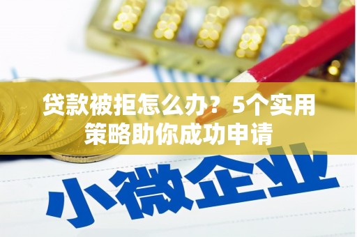 苗栗贷款被拒怎么办？5个实用策略助你成功申请