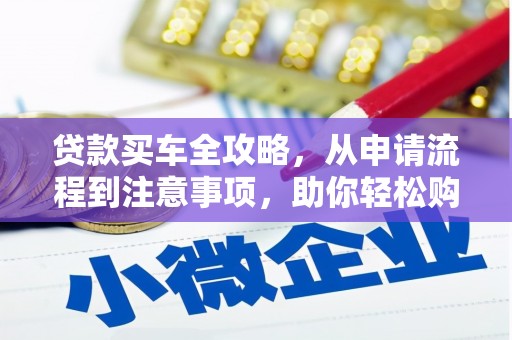 苗栗贷款买车全攻略，从申请流程到注意事项，助你轻松购车