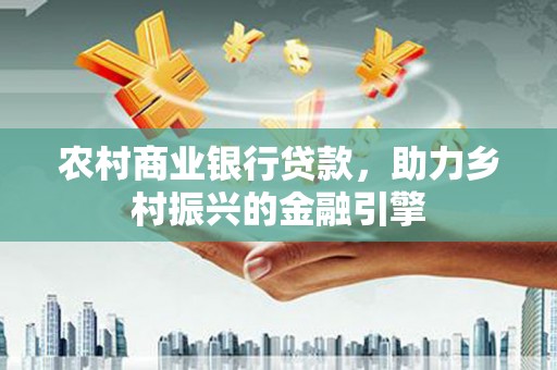 苗栗农村商业银行贷款，助力乡村振兴的金融引擎